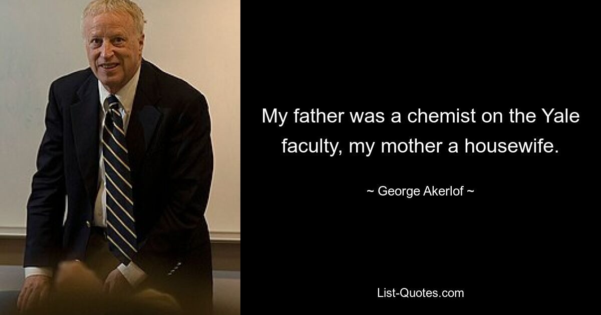 My father was a chemist on the Yale faculty, my mother a housewife. — © George Akerlof