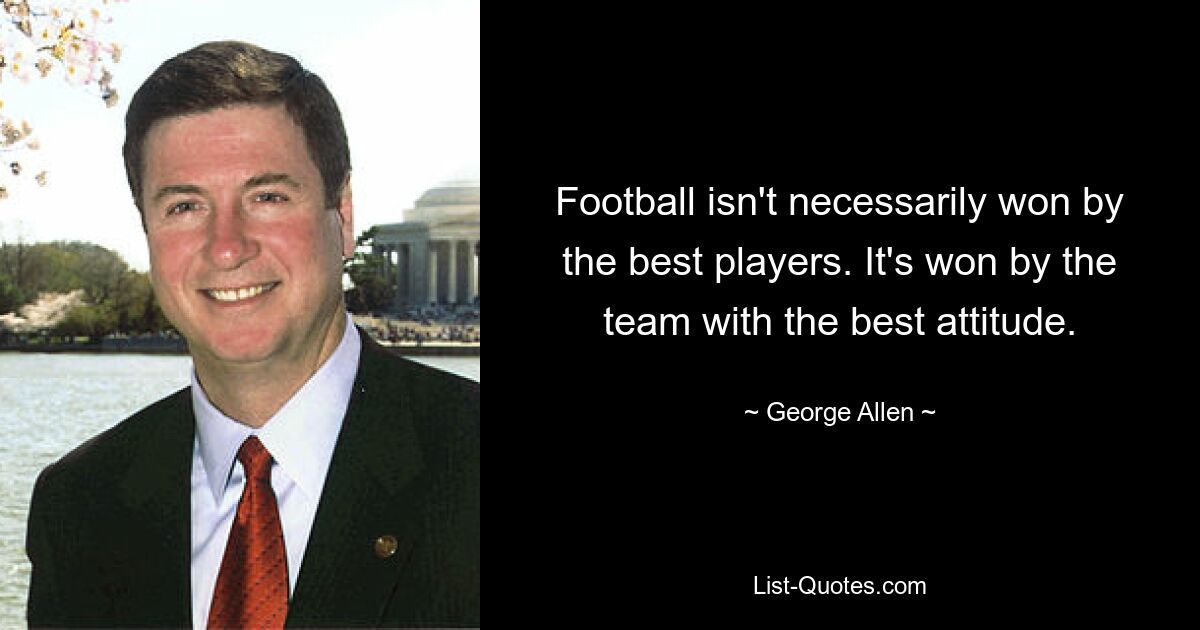 Football isn't necessarily won by the best players. It's won by the team with the best attitude. — © George Allen