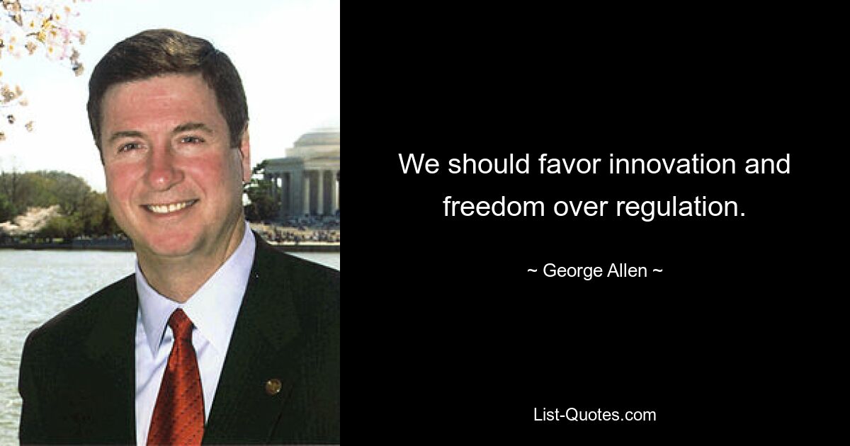 We should favor innovation and freedom over regulation. — © George Allen