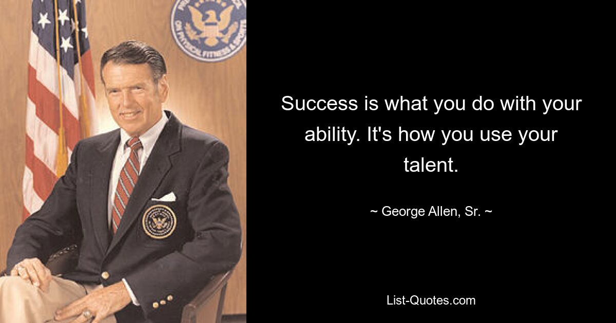 Success is what you do with your ability. It's how you use your talent. — © George Allen, Sr.