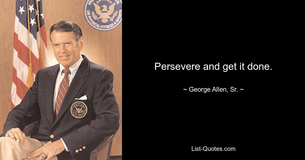 Persevere and get it done. — © George Allen, Sr.