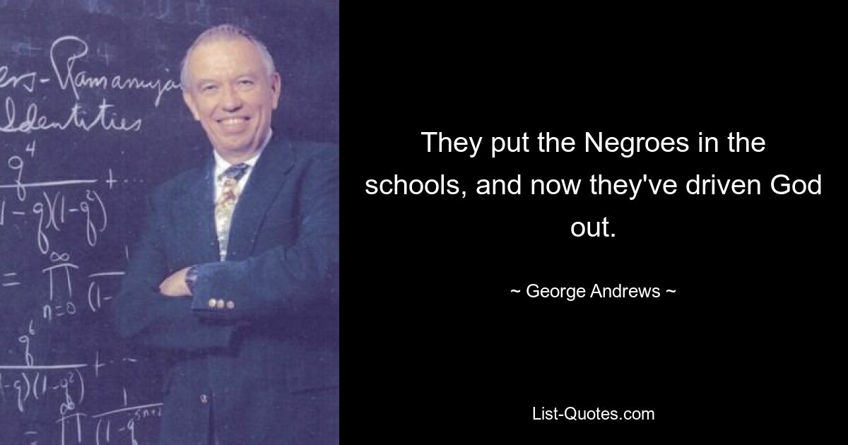 They put the Negroes in the schools, and now they've driven God out. — © George Andrews