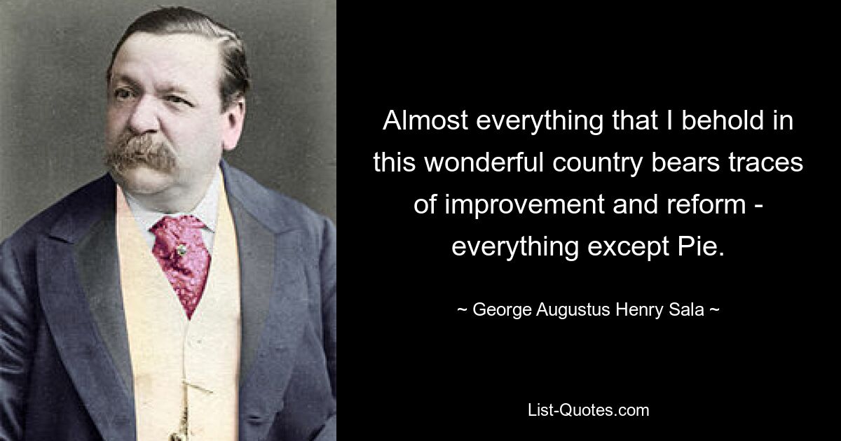 Almost everything that I behold in this wonderful country bears traces of improvement and reform - everything except Pie. — © George Augustus Henry Sala