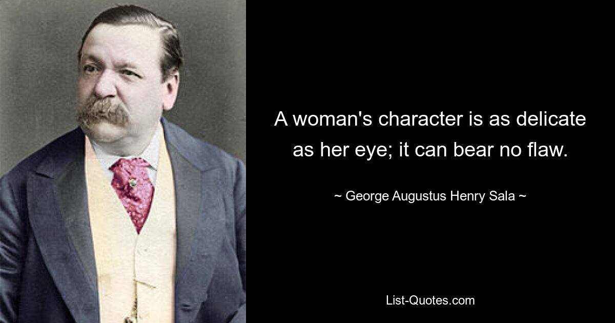 A woman's character is as delicate as her eye; it can bear no flaw. — © George Augustus Henry Sala