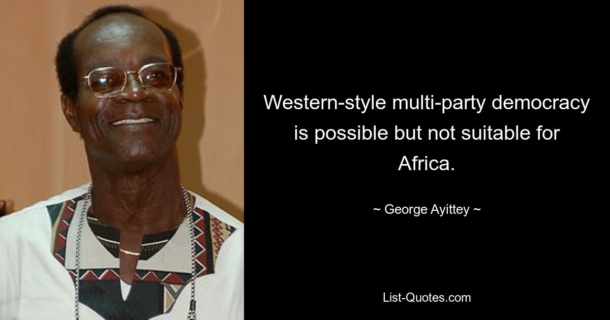 Western-style multi-party democracy is possible but not suitable for Africa. — © George Ayittey