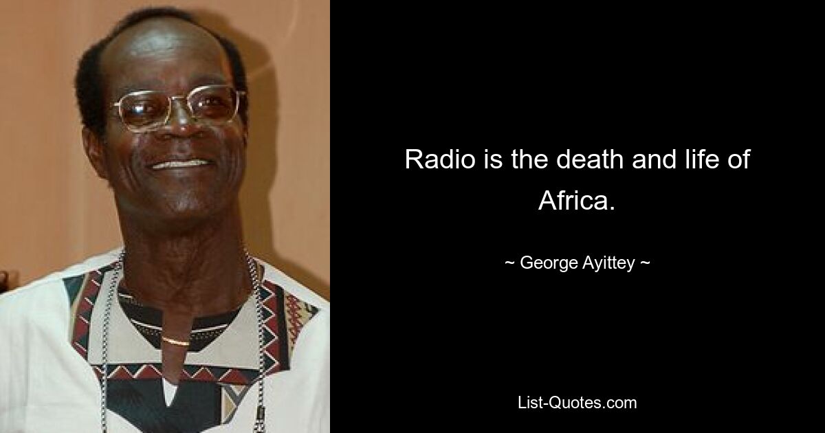 Radio is the death and life of Africa. — © George Ayittey