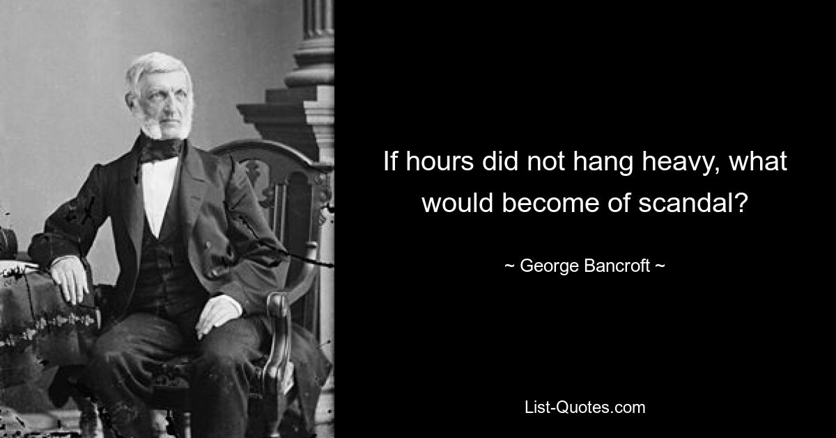 If hours did not hang heavy, what would become of scandal? — © George Bancroft