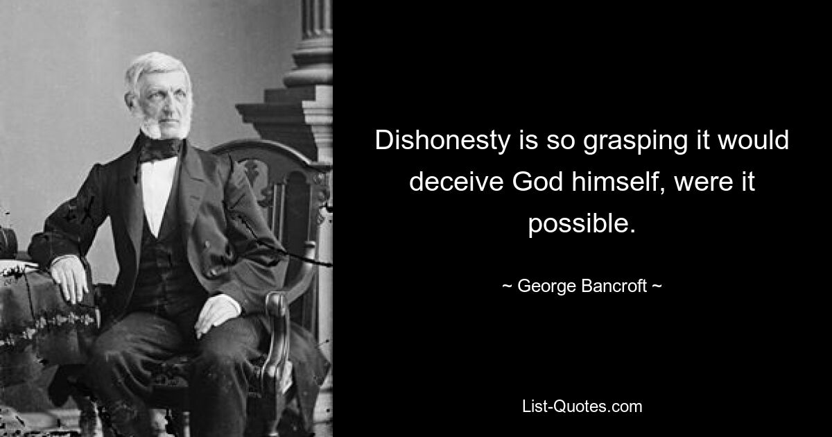 Dishonesty is so grasping it would deceive God himself, were it possible. — © George Bancroft