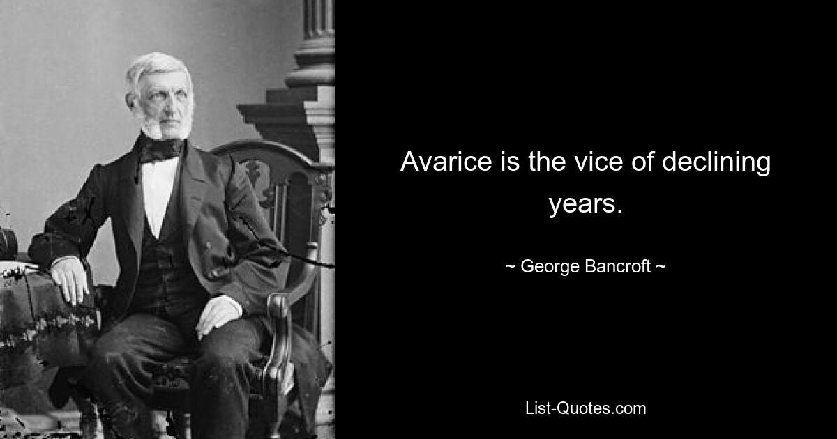 Avarice is the vice of declining years. — © George Bancroft