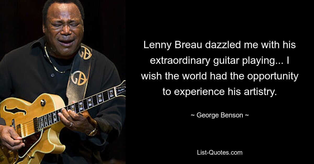 Lenny Breau dazzled me with his extraordinary guitar playing... I wish the world had the opportunity to experience his artistry. — © George Benson