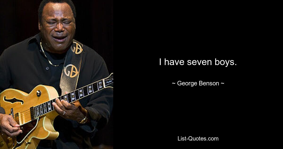 I have seven boys. — © George Benson