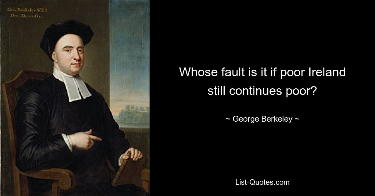 Whose fault is it if poor Ireland still continues poor? — © George Berkeley