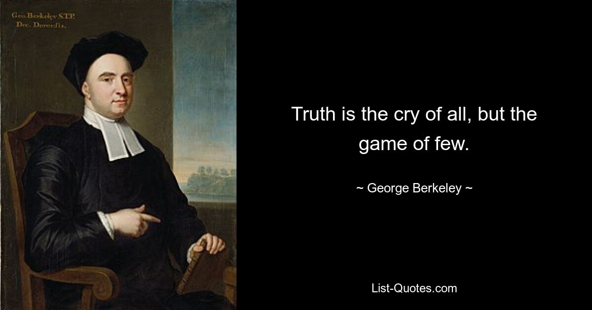 Truth is the cry of all, but the game of few. — © George Berkeley