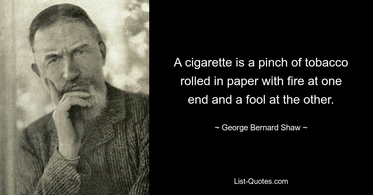 A cigarette is a pinch of tobacco rolled in paper with fire at one end and a fool at the other. — © George Bernard Shaw