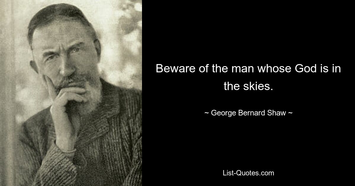 Beware of the man whose God is in the skies. — © George Bernard Shaw