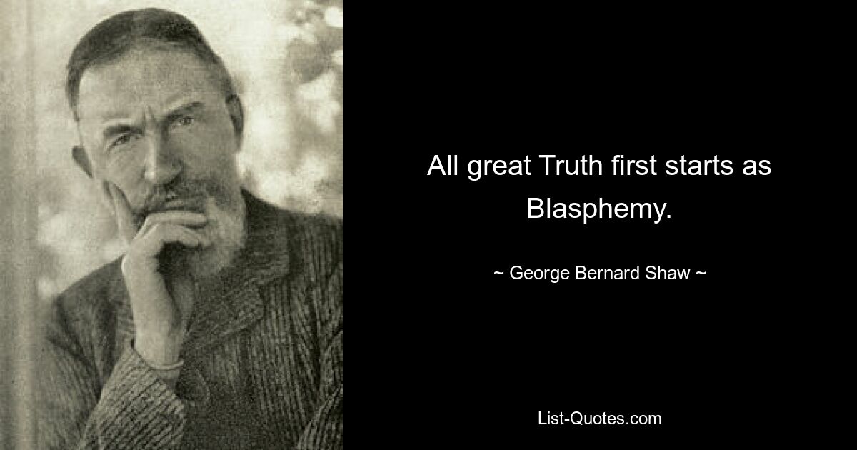 Jede große Wahrheit beginnt zunächst als Blasphemie. — © George Bernard Shaw