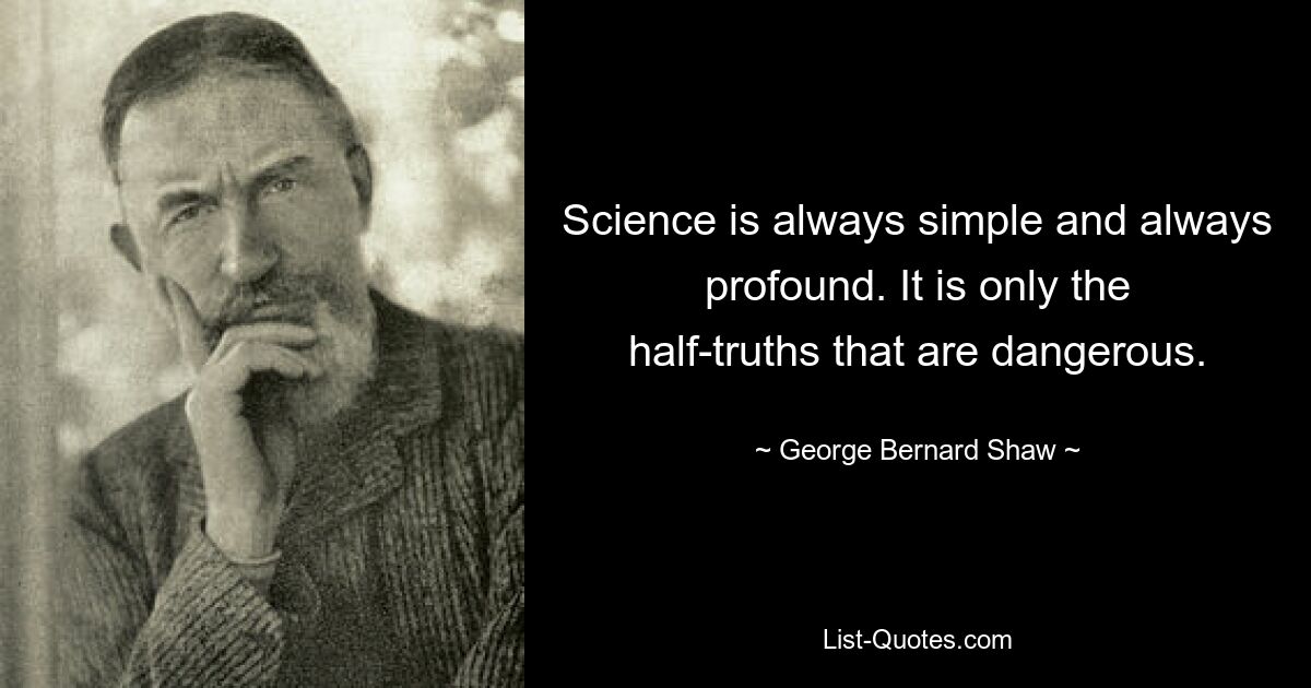 Science is always simple and always profound. It is only the half-truths that are dangerous. — © George Bernard Shaw