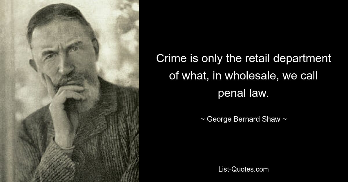 Crime is only the retail department of what, in wholesale, we call penal law. — © George Bernard Shaw