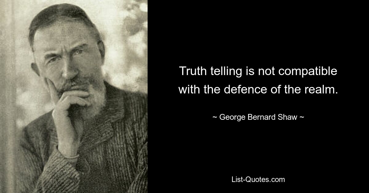 Truth telling is not compatible with the defence of the realm. — © George Bernard Shaw