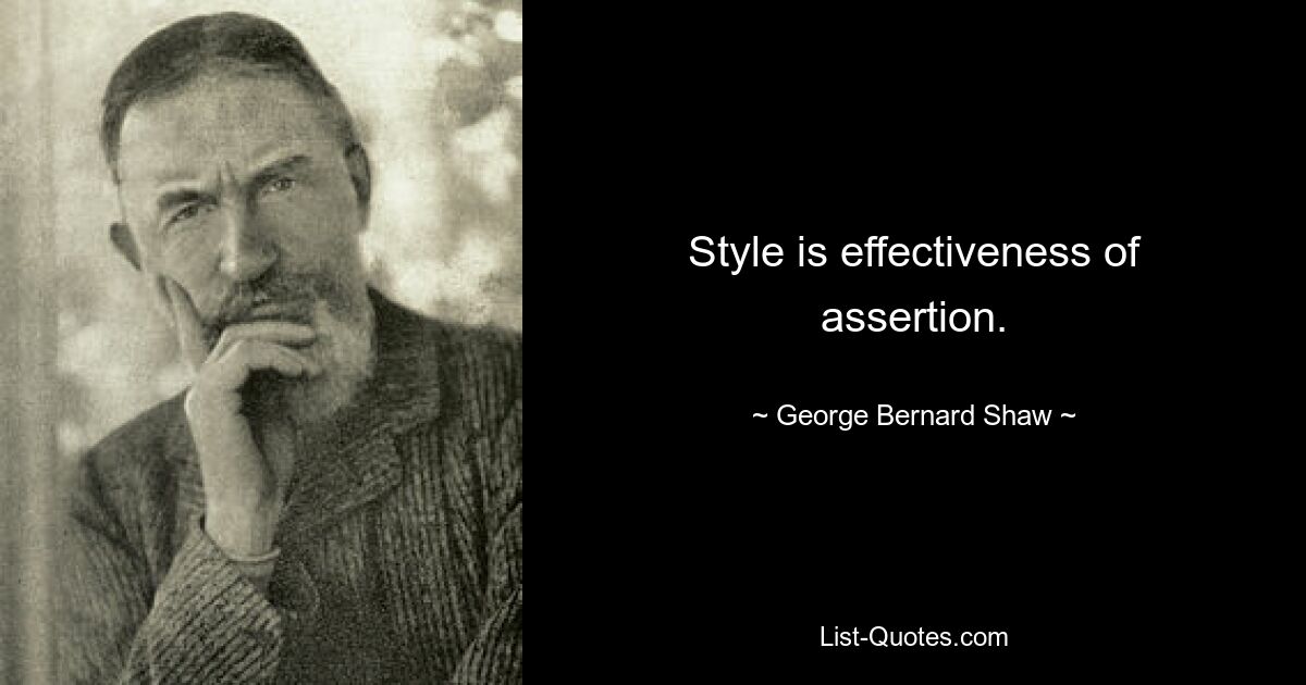 Style is effectiveness of assertion. — © George Bernard Shaw