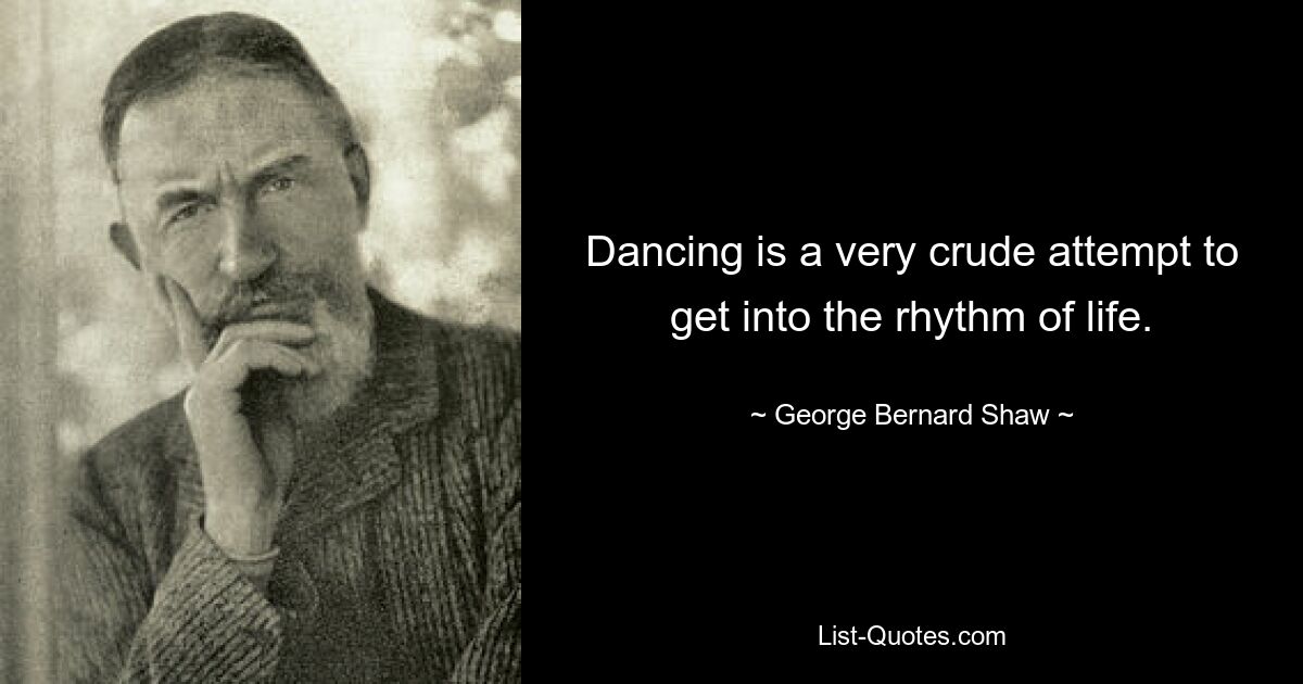 Dancing is a very crude attempt to get into the rhythm of life. — © George Bernard Shaw