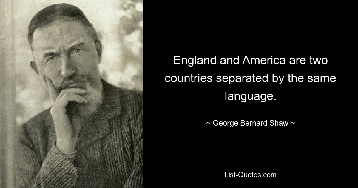 England and America are two countries separated by the same language. — © George Bernard Shaw