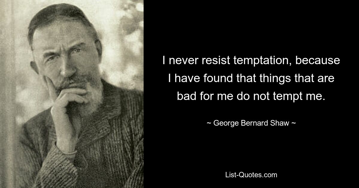 I never resist temptation, because I have found that things that are bad for me do not tempt me. — © George Bernard Shaw