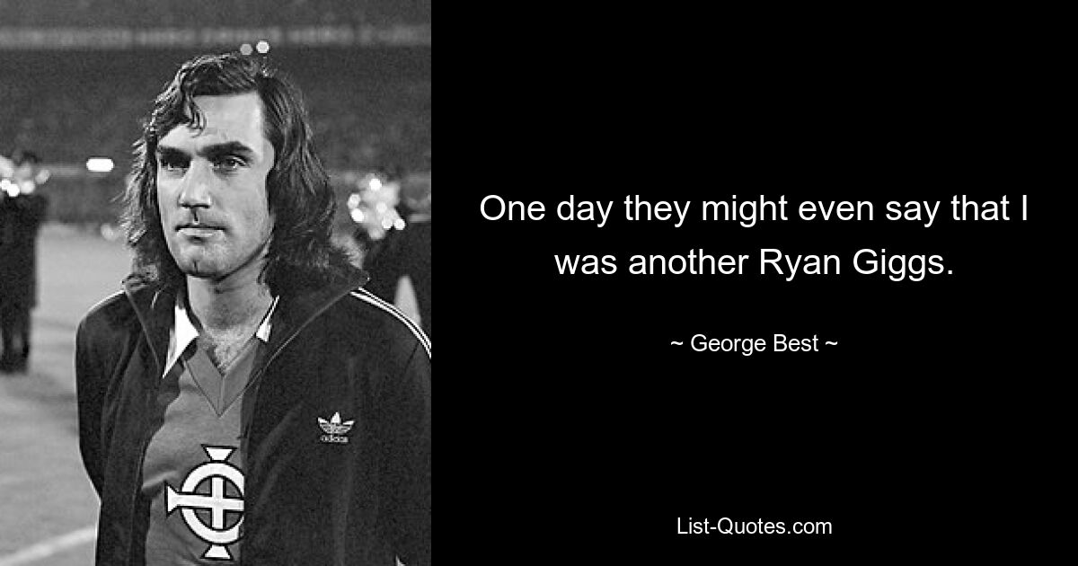 One day they might even say that I was another Ryan Giggs. — © George Best