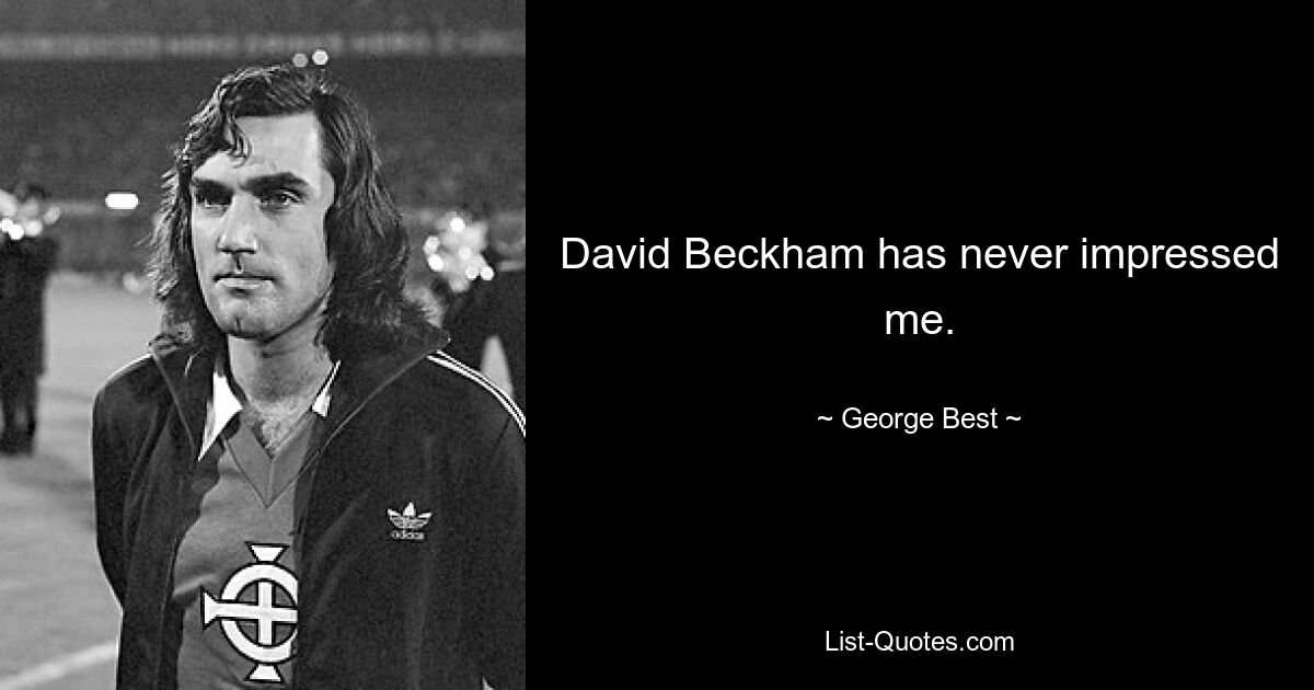 David Beckham has never impressed me. — © George Best