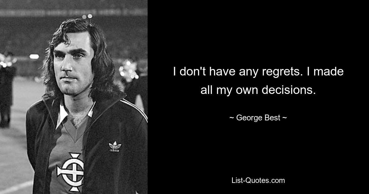 I don't have any regrets. I made all my own decisions. — © George Best