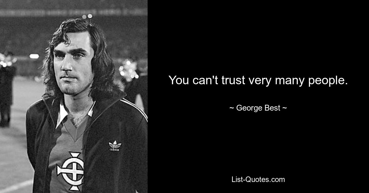 You can't trust very many people. — © George Best