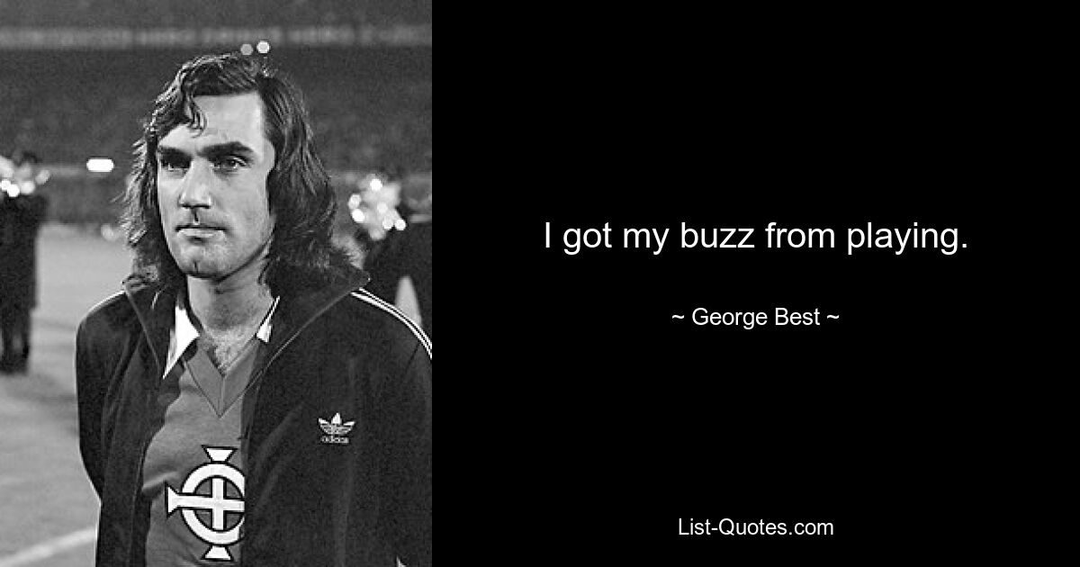 I got my buzz from playing. — © George Best