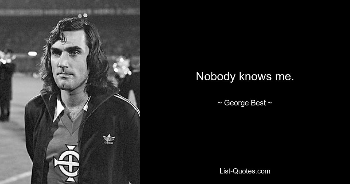 Nobody knows me. — © George Best