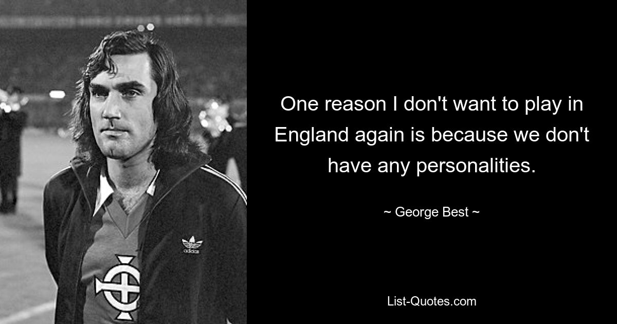 One reason I don't want to play in England again is because we don't have any personalities. — © George Best