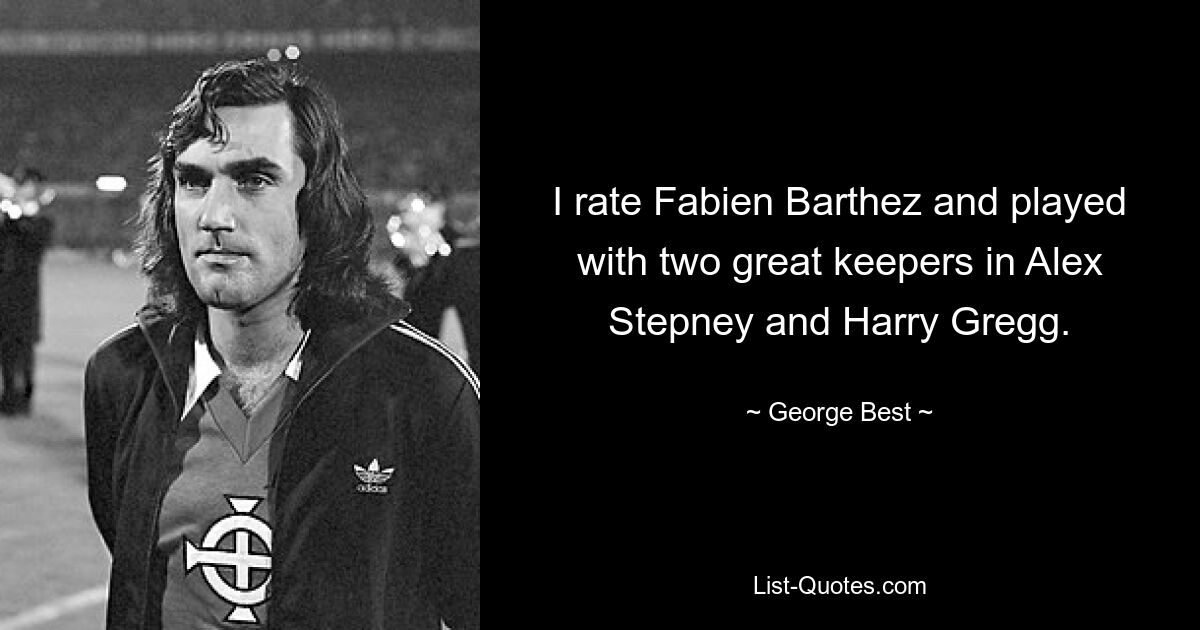 I rate Fabien Barthez and played with two great keepers in Alex Stepney and Harry Gregg. — © George Best