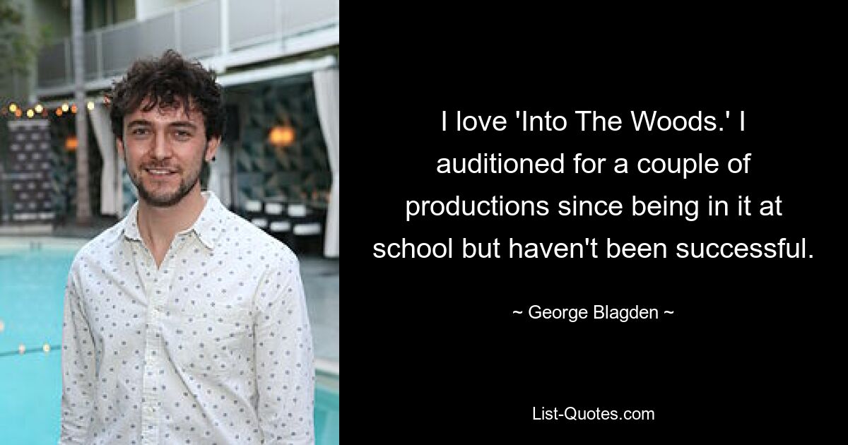 I love 'Into The Woods.' I auditioned for a couple of productions since being in it at school but haven't been successful. — © George Blagden