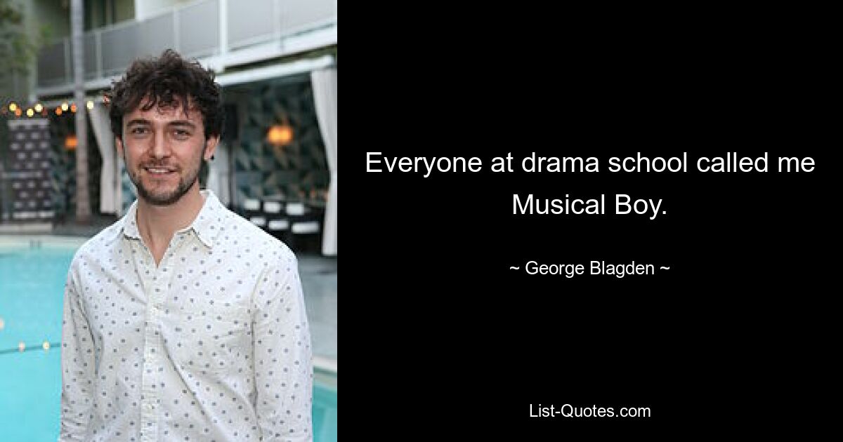 Everyone at drama school called me Musical Boy. — © George Blagden