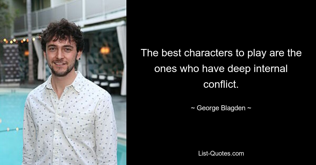 The best characters to play are the ones who have deep internal conflict. — © George Blagden