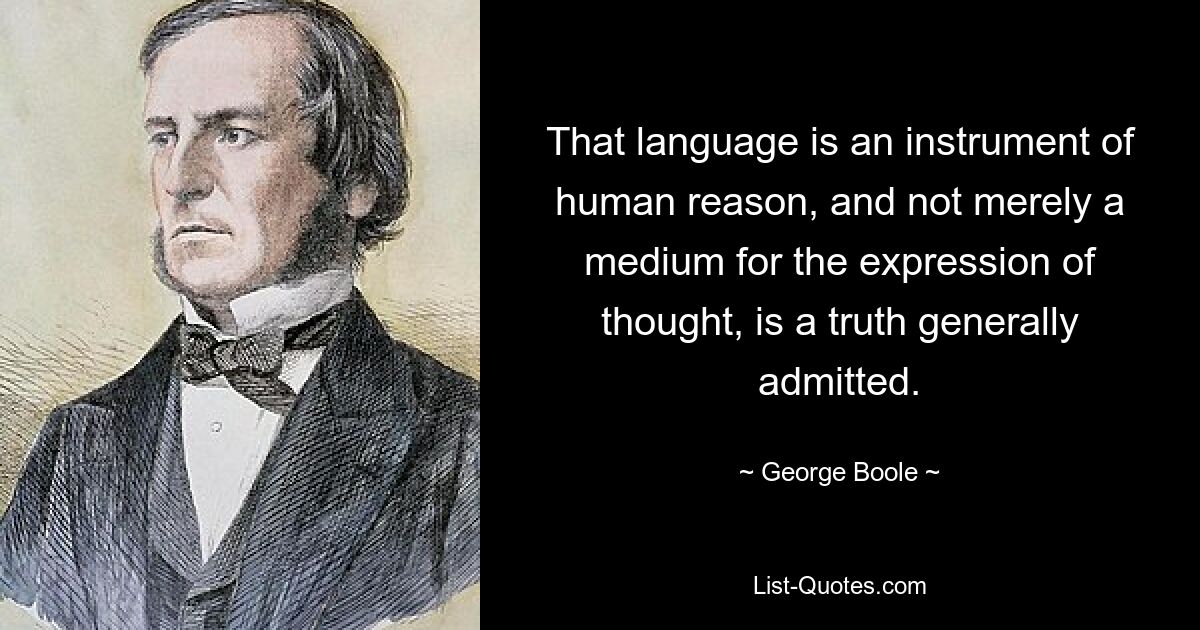 That language is an instrument of human reason, and not merely a medium for the expression of thought, is a truth generally admitted. — © George Boole