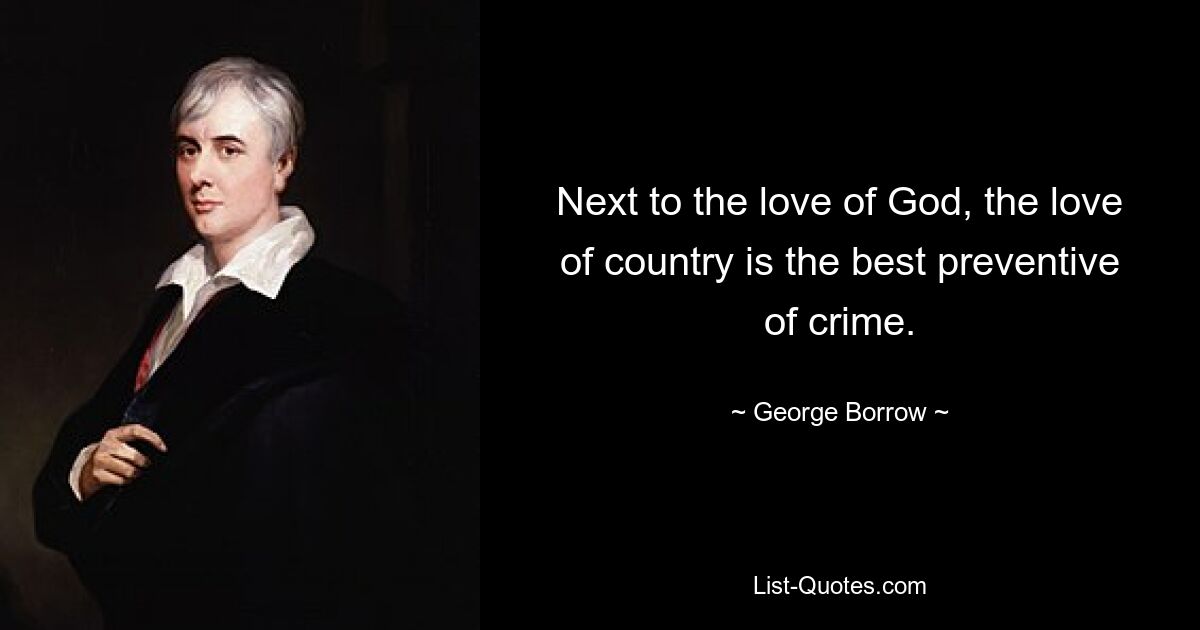 Next to the love of God, the love of country is the best preventive of crime. — © George Borrow