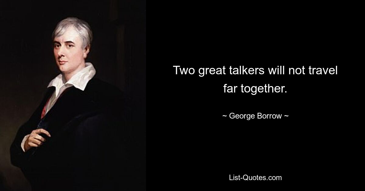 Two great talkers will not travel far together. — © George Borrow