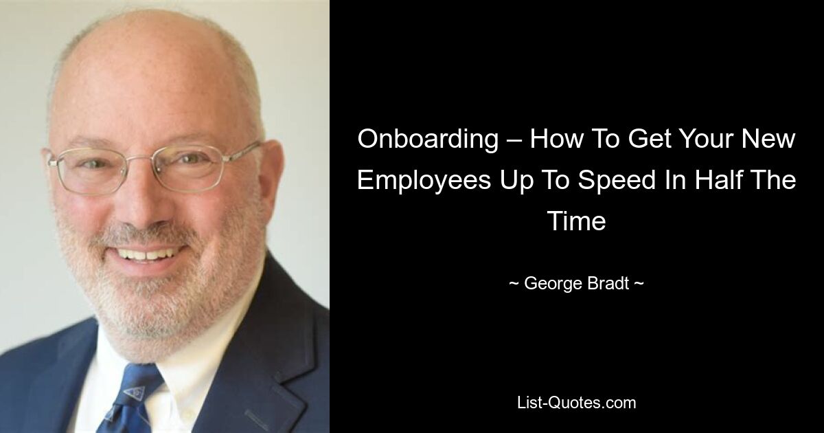 Onboarding – How To Get Your New Employees Up To Speed In Half The Time — © George Bradt