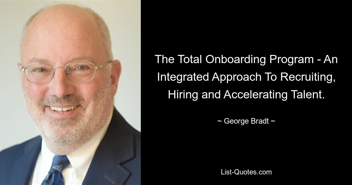 The Total Onboarding Program - An Integrated Approach To Recruiting, Hiring and Accelerating Talent. — © George Bradt