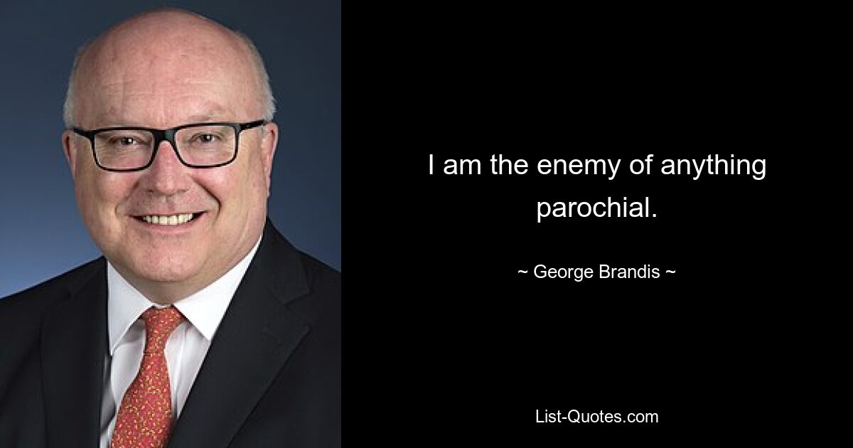 I am the enemy of anything parochial. — © George Brandis