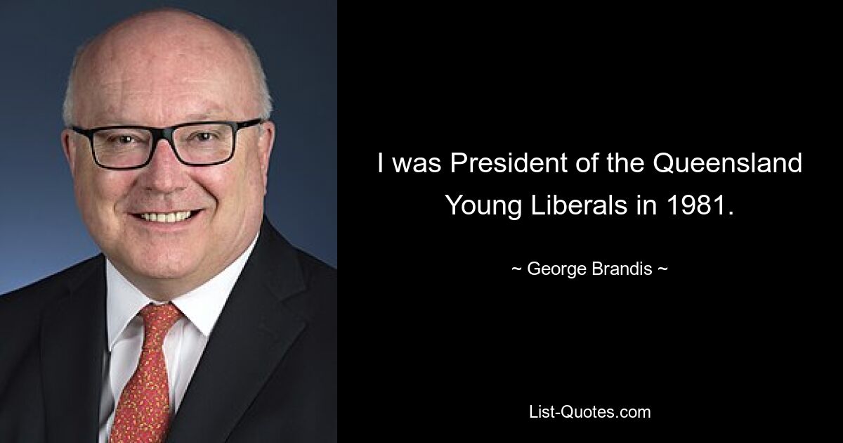 I was President of the Queensland Young Liberals in 1981. — © George Brandis