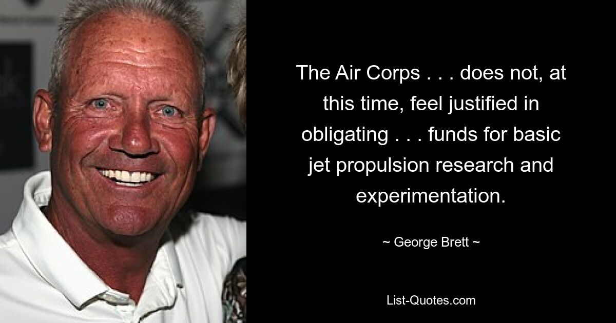 The Air Corps . . . does not, at this time, feel justified in obligating . . . funds for basic jet propulsion research and experimentation. — © George Brett