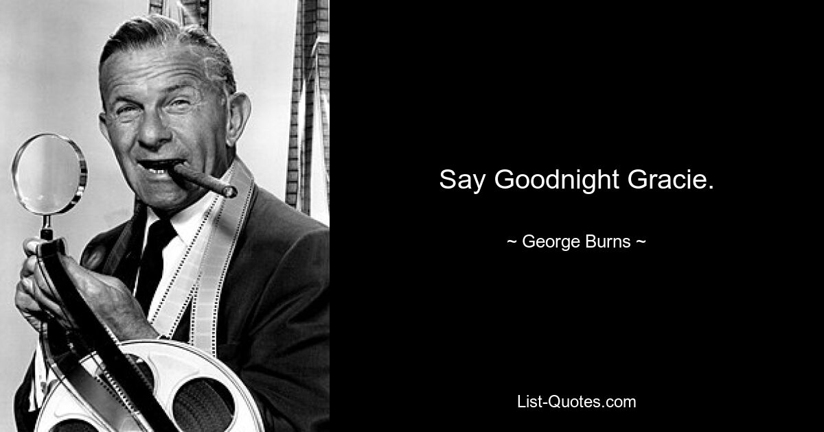 Say Goodnight Gracie. — © George Burns