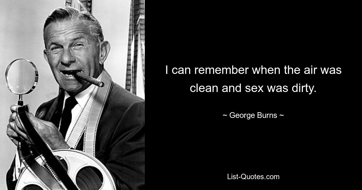 I can remember when the air was clean and sex was dirty. — © George Burns