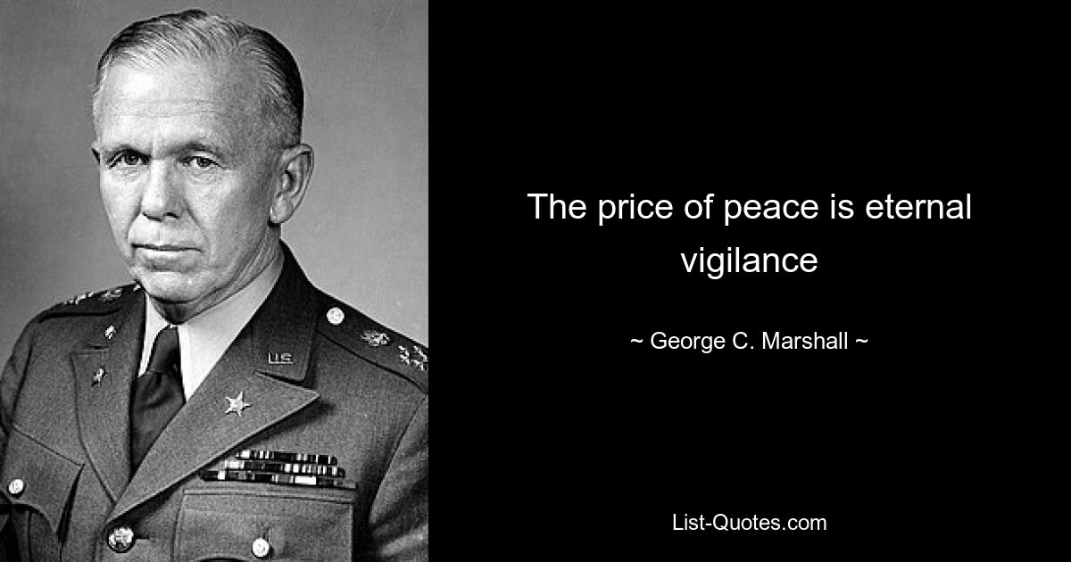 The price of peace is eternal vigilance — © George C. Marshall