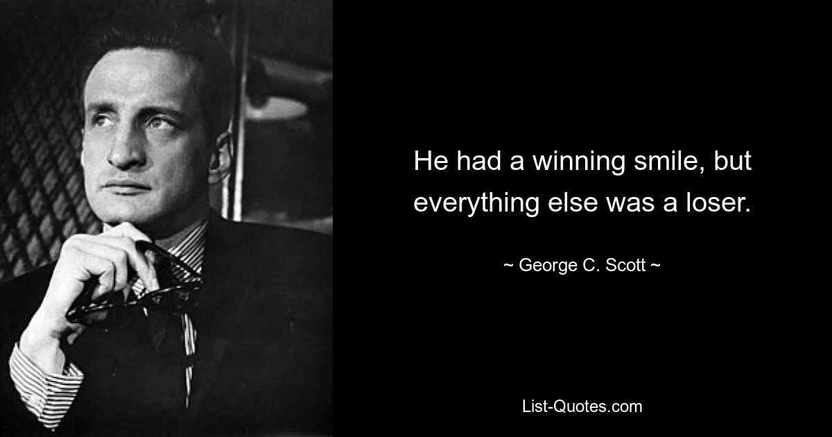 He had a winning smile, but everything else was a loser. — © George C. Scott